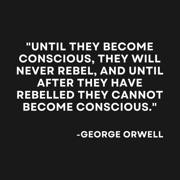 Until they become conscious, they will never rebel George Orwell 1984 by ReflectionEternal