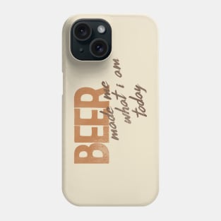 Beer Made Me What I Am Today! Phone Case