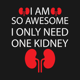 I Am So Awesome I Only Need One Kidney T-Shirt