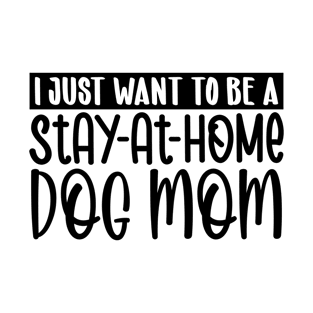 I just want to be a stay at home dog mom T-Shirt