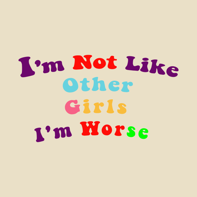 I'm Not Like Other Girls I'm Worse by Chahrazad's Treasures