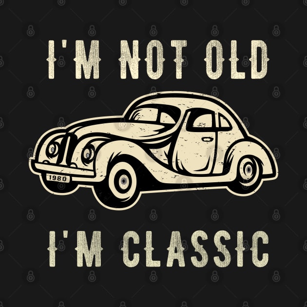 I'm not old I'm a classic by Teesamd