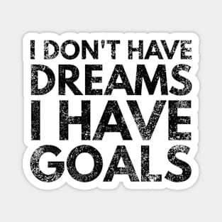 I Don't Have Dreams I Have Goals - Motivational Words Magnet