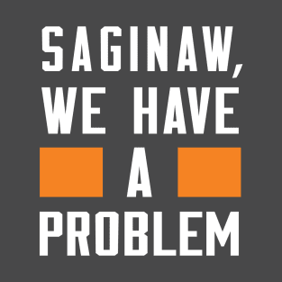 Saginaw - We Have A Problem T-Shirt