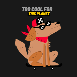 Too Cool For This Planet- Funny Dog Shirt T-Shirt