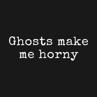 Ghosts make me horny T-Shirt