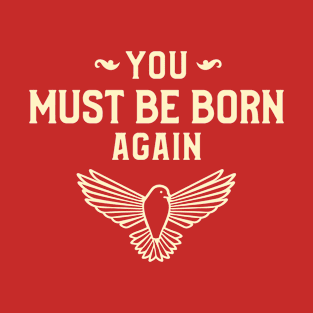 You must be born again funny design T-Shirt