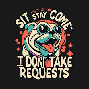 Sit Stay Come, I don't take requests! T-Shirt