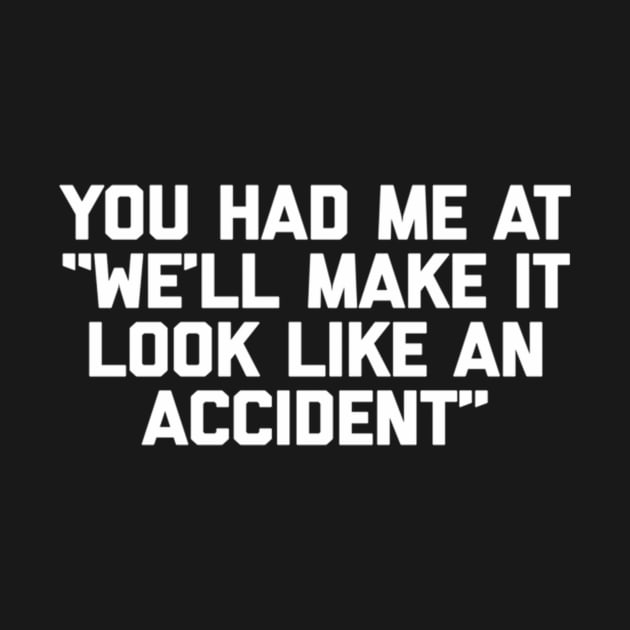 You Had Me At We'Ll Make It Look Like An Accident by klei-nhanss