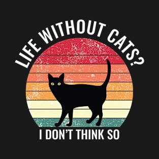 Life Without Cats? I don't Think So Funny Cat T-Shirt T-Shirt