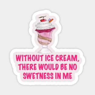 Without ice cream there would be no sweetnesses in me Magnet