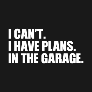 I can't I have plans In the garage T-Shirt