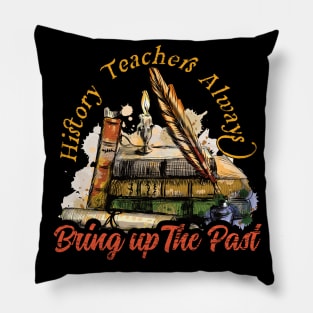 History Teachers Always Bring Up The Past Pillow