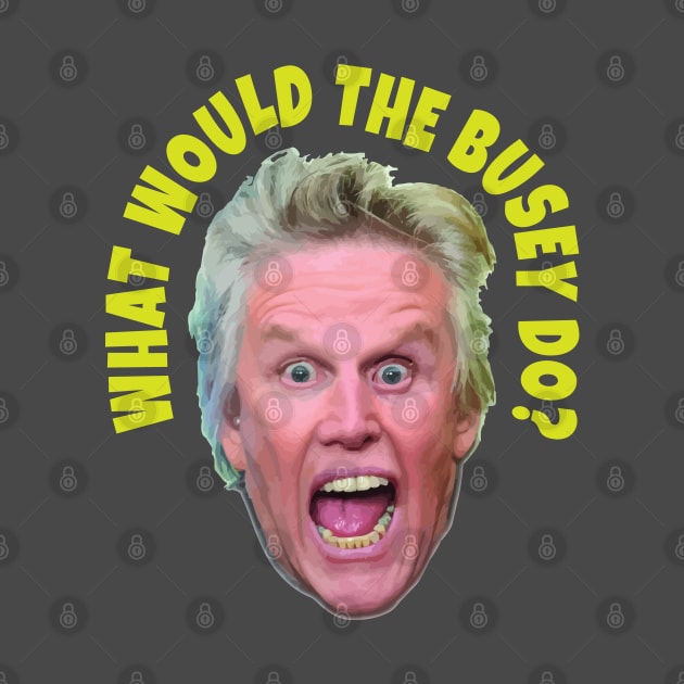 What would Gary Busey do? by DA42