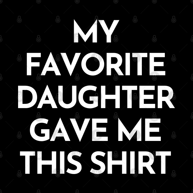 My Favorite Daughter Gave Me This Shirt. Funny Mom Or Dad Gift From Kids. by That Cheeky Tee