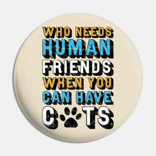 Who Needs Human Friends When You Can Have Cats Pin