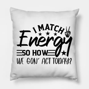 funny I Match Energy So How We Gon' Act Today sarcastic Pillow