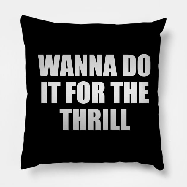 Wanna do it for the thrill Pillow by CRE4T1V1TY