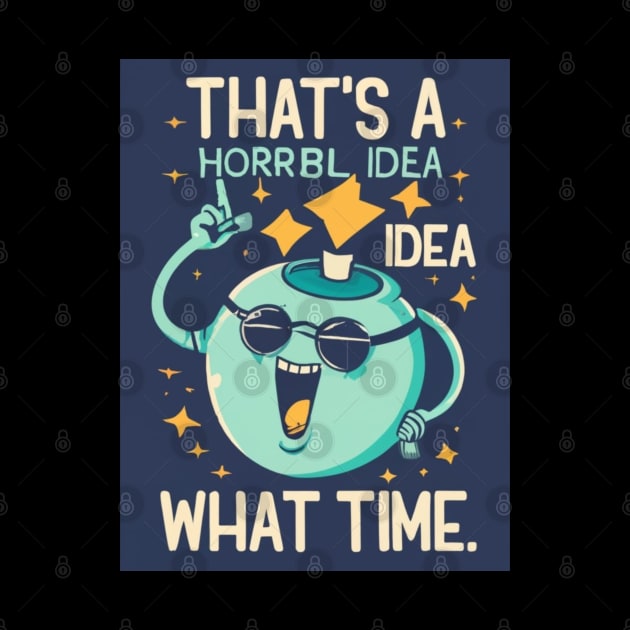 Funny That's A Horrible Idea What Time Sarcasm by click2print
