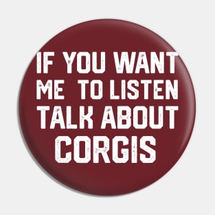 FUNNY IF YOU WANT ME TO LISTEN TALK ABOUT  CORGIS Pin