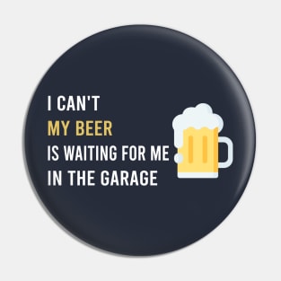 i can’t my beer is waiting for me in the garage Pin