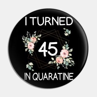 I Turned 45 In Quarantine Floral Pin