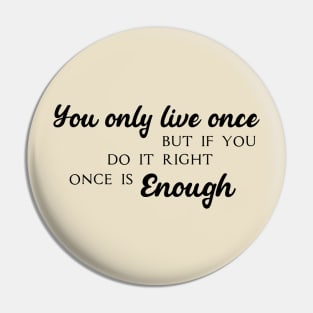 You only live once, but if you do it right, once is enough Pin