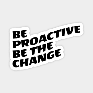 Be Proactive Be The Change Magnet