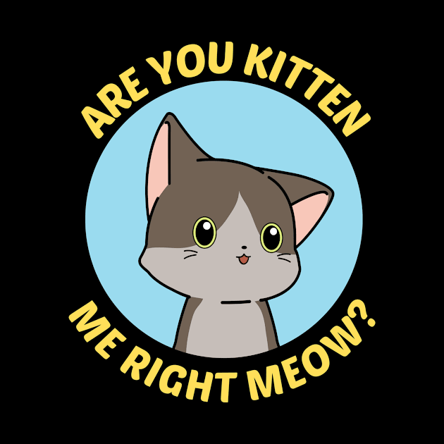 Are You Kitten Me Right Meow - Cute Cat Pun by Allthingspunny