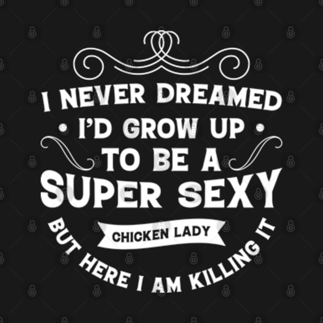 I never Dreamed I'd grow up to be a super sexy chicken lady but here I am Killing It by Teeflex