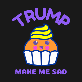 Trump Make Me Sad T-Shirt