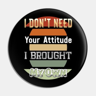 I Don't Need Your Attitude I Brought My Own Pin