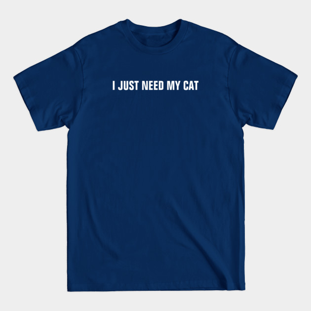 I Just Need My Cat - I Just Need My Cat - T-Shirt I Just Need My Cat - I Just Need My Cat - T-Shirt