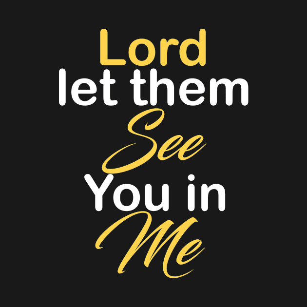 Lord let them see you in me by theshop