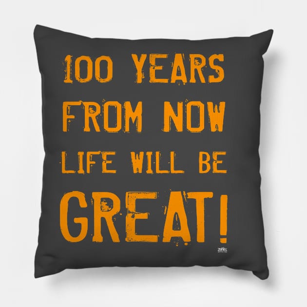 100 YEARS FROM NOW LIFE WILL BE GREAT! Pillow by ZoinksTeez