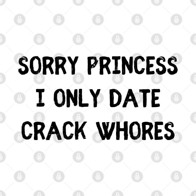 Sorry Princess i only date crack whores by mdr design