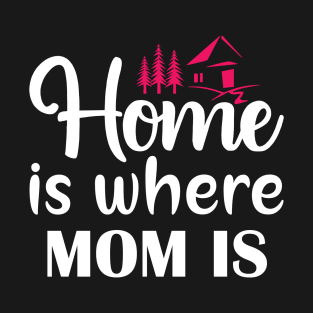 Home Is Where Mom Is T-Shirt
