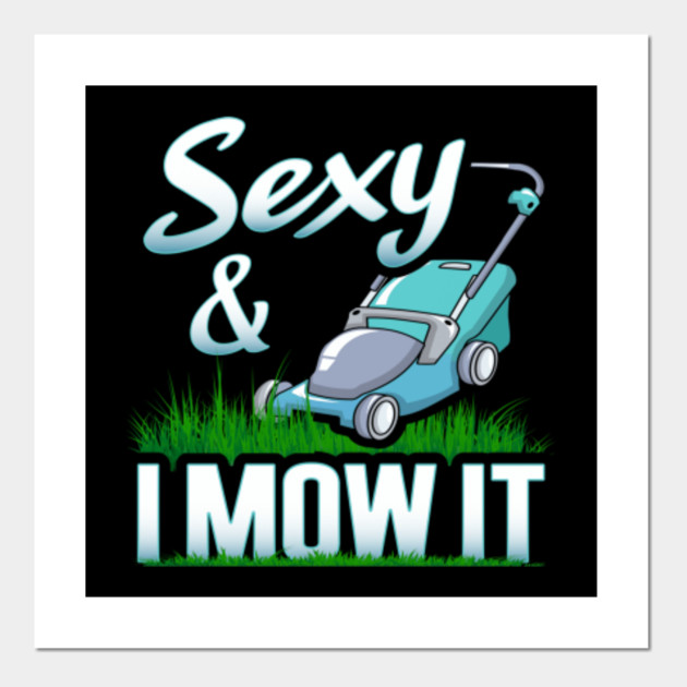 Gardening T Shirt Sexy And I Mow It Lawn Mowing Landscaping Gardener Dad Garden Gifts Tee Gardening Posters And Art Prints Teepublic