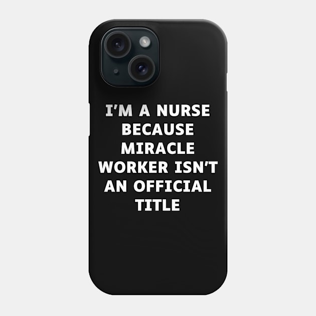 I'm a nurse because miracle worker isn't an official title Phone Case by Word and Saying