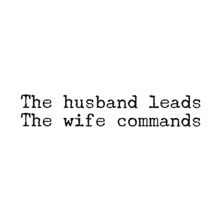 The husband leads. The wife commands. T-Shirt