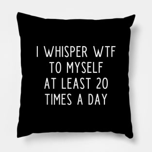 I whisper wtf to myself at least 20 times a day Pillow