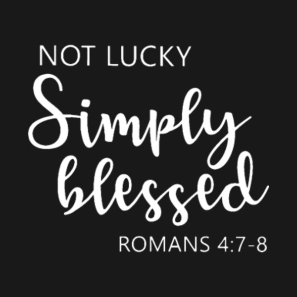 Not Lucky Simply Blessed Romans 4 7 8 By Qdtee2000