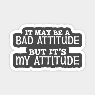 It May Be A Bad Attitude But It's My Attitude Magnet