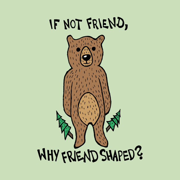 If Not Friend, Why Friend Shaped Bear by Graograman