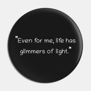 Even for me, life has glimmers of light. Pin
