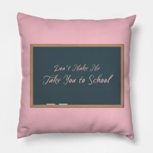 Don't Make Me Take You to School Pillow