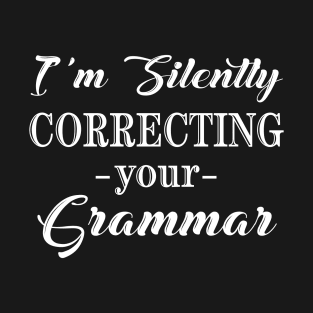 I'm Silently Correcting Your Grammar, Sarcastic Gift, Funny English Teacher Quote. T-Shirt