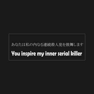 You inspire my inner serial killer T-Shirt