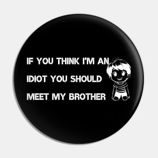 If You Think I'm an idiot You should Meet My Brother Pin