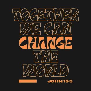 Together We Can Change The World, John 15:5 Bible Verse Christian T-Shirt